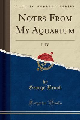 Read online Notes from My Aquarium: I.-IV (Classic Reprint) - George Brook file in PDF