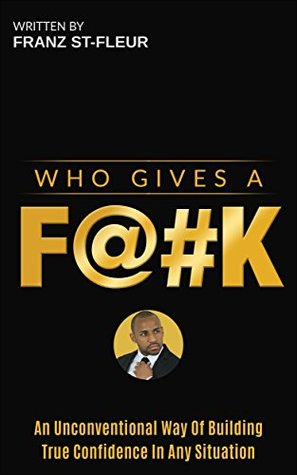 Read online Who Gives A F@#k: An Unconventional Way Of Building True Confidence In Any Situation - Franz Saint-Fleur file in ePub