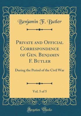 Read online Private and Official Correspondence of Gen. Benjamin F. Butler, Vol. 5 of 5: During the Period of the Civil War (Classic Reprint) - Benjamin Franklin Butler file in PDF