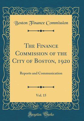 Download The Finance Commission of the City of Boston, 1920, Vol. 15: Reports and Communication (Classic Reprint) - Boston Finance Commission | PDF