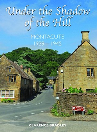 Read online Under the Shadow of a Hill: Montacute 1939-1945 - Clarence Bradley file in PDF