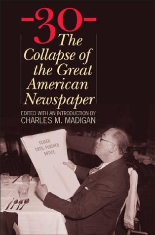 Download 30-: The Collapse of the Great American Newspaper - Charles M. Madigan file in PDF