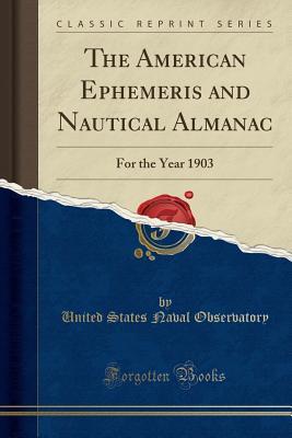 Read The American Ephemeris and Nautical Almanac: For the Year 1903 (Classic Reprint) - United States Naval Observatory file in PDF