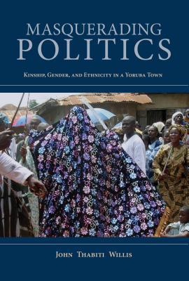 Read Masquerading Politics: Kinship, Gender, and Ethnicity in a Yoruba Town - John Thabiti Willis | PDF