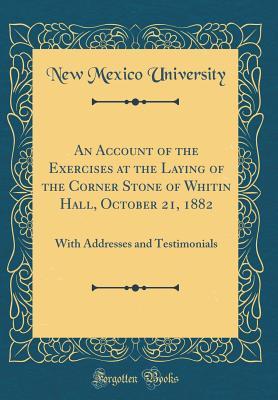 Read An Account of the Exercises at the Laying of the Corner Stone of Whitin Hall, October 21, 1882: With Addresses and Testimonials (Classic Reprint) - New Mexico University file in PDF