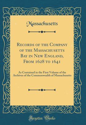 Read online Records of the Company of the Massachusetts Bay in New England, from 1628 to 1641: As Contained in the First Volume of the Archives of the Commonwealth of Massachusetts (Classic Reprint) - Massachusetts | ePub