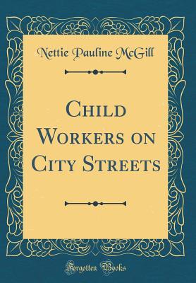 Read online Child Workers on City Streets (Classic Reprint) - Nettie Pauline McGill | PDF