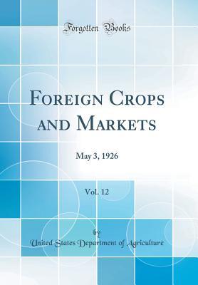 Read Foreign Crops and Markets, Vol. 12: May 3, 1926 (Classic Reprint) - U.S. Department of Agriculture file in PDF