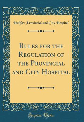 Read Rules for the Regulation of the Provincial and City Hospital (Classic Reprint) - Halifax Provincial and City Hospital | PDF