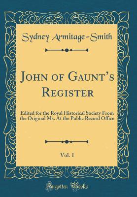 Read John of Gaunt's Register, Vol. 1: Edited for the Royal Historical Society from the Original Ms. at the Public Record Office (Classic Reprint) - Sydney Armitage-Smith file in PDF