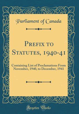 Download Prefix to Statutes, 1940-41: Containing List of Proclamations from November, 1940, to December, 1941 (Classic Reprint) - Parliament of Canada | PDF