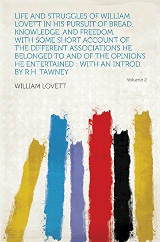 Download Life and Struggles of William Lovett in His Pursuit of Bread, Knowledge, and Freedom, With Some Short Account of the Different Associations He Belonged  Entertained : With an Introd. by R.H. Tawney - Lovett | ePub