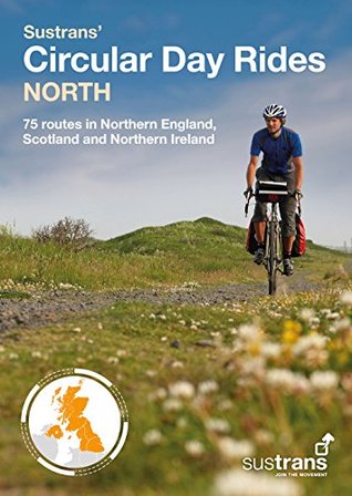 Read online Sustrans' Circular Day Rides North: 75 rides in Northern England, Scotland and Northern Ireland - Sustrans | PDF