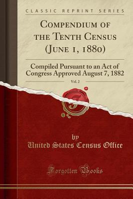 Read online Compendium of the Tenth Census (June 1, 1880), Vol. 2: Compiled Pursuant to an Act of Congress Approved August 7, 1882 (Classic Reprint) - United States Census Office file in PDF