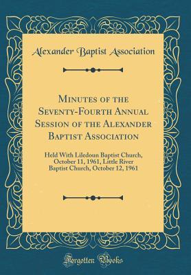 Read online Minutes of the Seventy-Fourth Annual Session of the Alexander Baptist Association: Held with Liledoun Baptist Church, October 11, 1961, Little River Baptist Church, October 12, 1961 (Classic Reprint) - Alexander Baptist Association | PDF