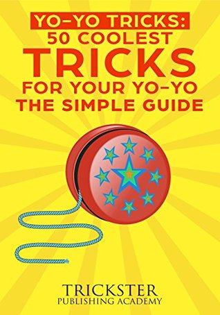 Read online Yo-Yo Tricks 50 Coolest Tricks For Your Yo-Yo The Simple Guide - Trickster Publishing Academy | PDF