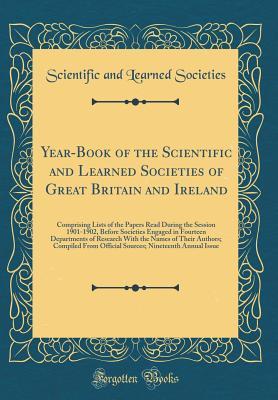 Read online Year-Book of the Scientific and Learned Societies of Great Britain and Ireland: Comprising Lists of the Papers Read During the Session 1901-1902, Before Societies Engaged in Fourteen Departments of Research with the Names of Their Authors; Compiled from O - Scientific and Learned Societies file in ePub