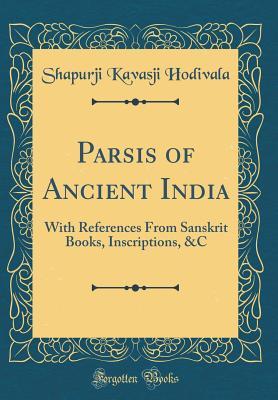 Read online Parsis of Ancient India: With References from Sanskrit Books, Inscriptions, &c (Classic Reprint) - Shapurji Kavasji Hodivala file in ePub