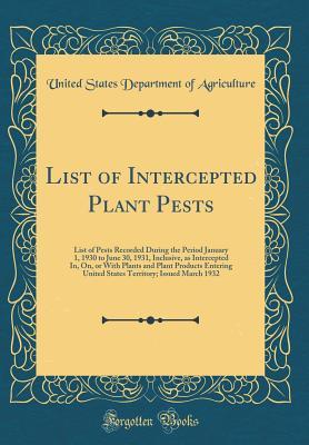 Read online List of Intercepted Plant Pests: List of Pests Recorded During the Period January 1, 1930 to June 30, 1931, Inclusive, as Intercepted In, On, or With Plants and Plant Products Entering United States Territory; Issued March 1932 (Classic Reprint) - U.S. Department of Agriculture file in PDF