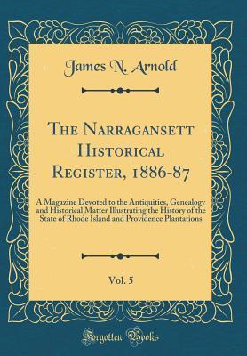 Read online The Narragansett Historical Register, 1886-87, Vol. 5: A Magazine Devoted to the Antiquities, Genealogy and Historical Matter Illustrating the History of the State of Rhode Island and Providence Plantations (Classic Reprint) - James N. Arnold | ePub