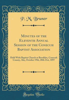 Download Minutes of the Eleventh Annual Session of the Conecuh Baptist Association: Held with Baptist Church at Brooklyn, Conecuh County, Ala;, October 19th, 20th 21st, 1897 (Classic Reprint) - P M Bruner file in PDF