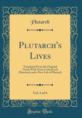 Download Plutarch's Lives, Vol. 6 of 6: Translated from the Original Greek with Notes Critical and Historical, and a New Life of Plutarch (Classic Reprint) - Plutarch file in PDF
