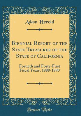 Read Biennial Report of the State Treasurer of the State of California: Fortieth and Forty-First Fiscal Years, 1888-1890 (Classic Reprint) - Adam Herold file in ePub