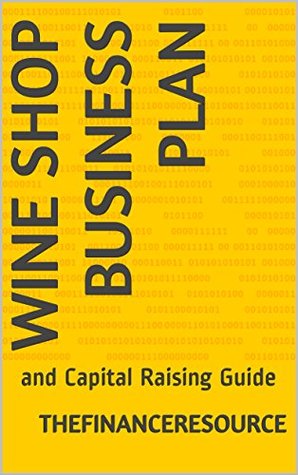 Read online Wine Shop Business Plan: and Capital Raising Guide - TheFinanceResource | ePub