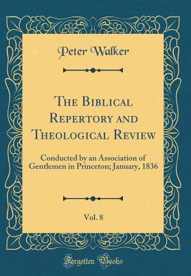Read online The Biblical Repertory and Theological Review, Vol. 8: Conducted by an Association of Gentlemen in Princeton; January, 1836 (Classic Reprint) - Peter Walker file in PDF