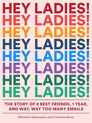 Read Hey Ladies!: The Story of 8 Best Friends, 1 Year, and Way, Way Too Many Emails - Michelle Markowitz | PDF