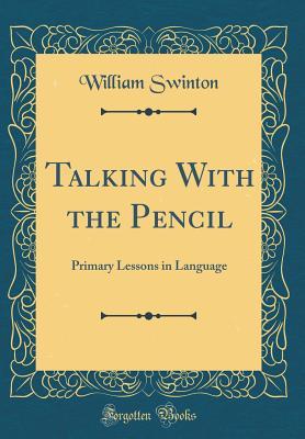 Download Talking with the Pencil: Primary Lessons in Language (Classic Reprint) - William Swinton | PDF