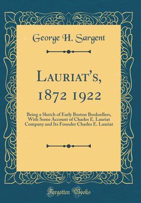 Read Lauriat's, 1872 1922: Being a Sketch of Early Boston Booksellers, with Some Account of Charles E. Lauriat Company and Its Founder Charles E. Lauriat (Classic Reprint) - George H. Sargent file in PDF