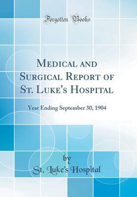 Download Medical and Surgical Report of St. Luke's Hospital: Year Ending September 30, 1904 (Classic Reprint) - St Luke Hospital | PDF