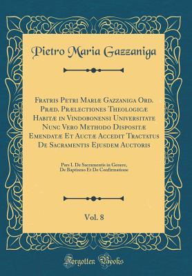 Download Fratris Petri Mari� Gazzaniga Ord. Pr�d. Pr�lectiones Theologic� Habit� in Vindobonensi Universitate Nunc Vero Methodo Disposit� Emendat� Et Auct� Accedit Tractatus de Sacramentis Ejusdem Auctoris, Vol. 8: Pars I. de Sacramentis in Genere, de Bapt - Pietro Maria Gazzaniga file in PDF