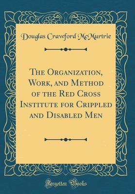 Read The Organization, Work, and Method of the Red Cross Institute for Crippled and Disabled Men (Classic Reprint) - Douglas Crawford McMurtrie | PDF