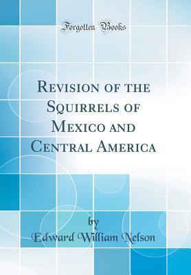 Read Revision of the Squirrels of Mexico and Central America (Classic Reprint) - Edward William Nelson | ePub