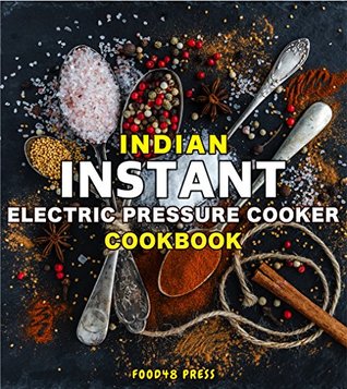 Read Indian INSTANT Electric Pressure Cooker Cookbook: Authentic North & South Indian Recipes For Your INSTANT Electric Pressure Cooker - Food48 Press | ePub