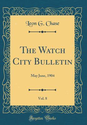 Read online The Watch City Bulletin, Vol. 8: May June, 1904 (Classic Reprint) - Leon G Chase | ePub