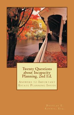 Read online Twenty Questions about Incapacity Planning, 2nd Ed.: Answers to Important Estate Planning Issues - Douglas Koenig file in PDF