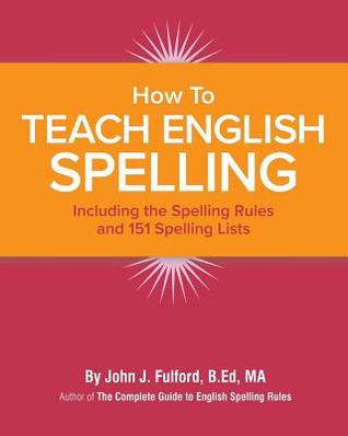 Download How to Teach English Spelling: Including The Spelling Rules and 151 Spelling Lists - John J Fulford | PDF