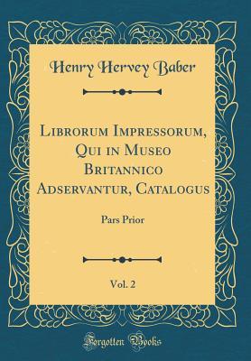 Read online Librorum Impressorum, Qui in Museo Britannico Adservantur, Catalogus, Vol. 2: Pars Prior (Classic Reprint) - Henry Hervey Baber | ePub