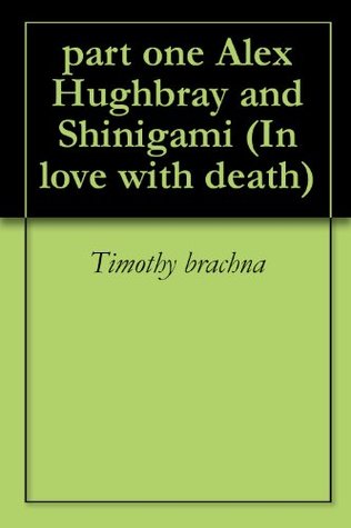 Read online part one Alex Hughbray and Shinigami (In love with death) - Timothy Brachna file in PDF