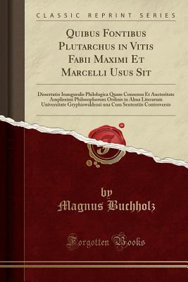 Download Quibus Fontibus Plutarchus in Vitis Fabii Maximi Et Marcelli Usus Sit: Dissertatio Inauguralis Philologica Quam Consensu Et Auctoritate Amplissimi Philosophorum Ordinis in Alma Literarum Universitate Gryphiswaldensi Una Cum Sententiis Controversis - Magnus Buchholz | PDF