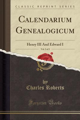 Read Calendarium Genealogicum, Vol. 2 of 2: Henry III and Edward I (Classic Reprint) - Charles Roberts | ePub