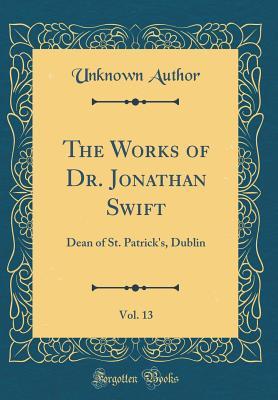 Read online The Works of Dr. Jonathan Swift, Vol. 13: Dean of St. Patrick's, Dublin (Classic Reprint) - Unknown | ePub