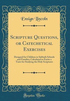 Read Scripture Questions, or Catechetical Exercises: Designed for Children in Sabbath Schools and Families; Calculated to Excite a Taste for Studying the Holy Scriptures (Classic Reprint) - Ensign Lincoln file in ePub