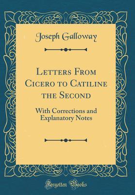Read online Letters from Cicero to Catiline the Second: With Corrections and Explanatory Notes (Classic Reprint) - Joseph Galloway | ePub
