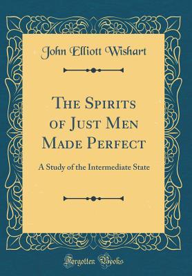 Download The Spirits of Just Men Made Perfect: A Study of the Intermediate State (Classic Reprint) - John Elliott Wishart | ePub