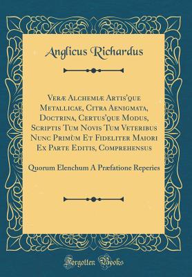 Download Ver� Alchemi� Artis'que Metallicae, Citra Aenigmata, Doctrina, Certus'que Modus, Scriptis Tum Novis Tum Veteribus Nunc Prim�m Et Fideliter Maiori Ex Parte Editis, Comprehensus: Quorum Elenchum � Pr�fatione Reperies (Classic Reprint) - Anglicus Richardus file in PDF