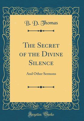 Download The Secret of the Divine Silence: And Other Sermons (Classic Reprint) - B D Thomas | ePub